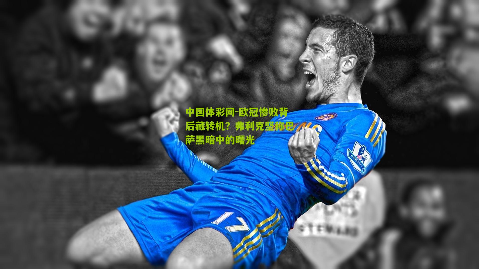 中国体彩网-欧冠惨败背后藏转机？弗利克坚称巴萨黑暗中的曙光