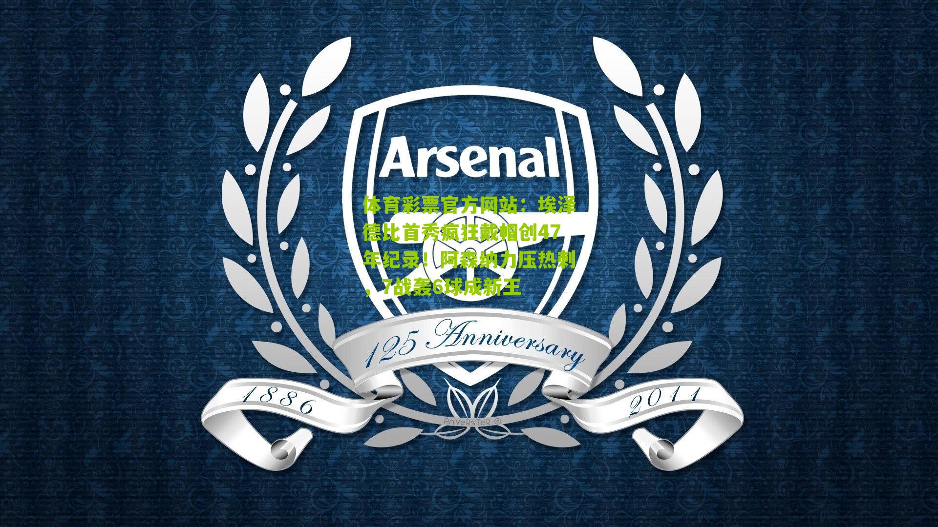 体育彩票官方网站：埃泽德比首秀疯狂戴帽创47年纪录！阿森纳力压热刺，7战轰6球成新王