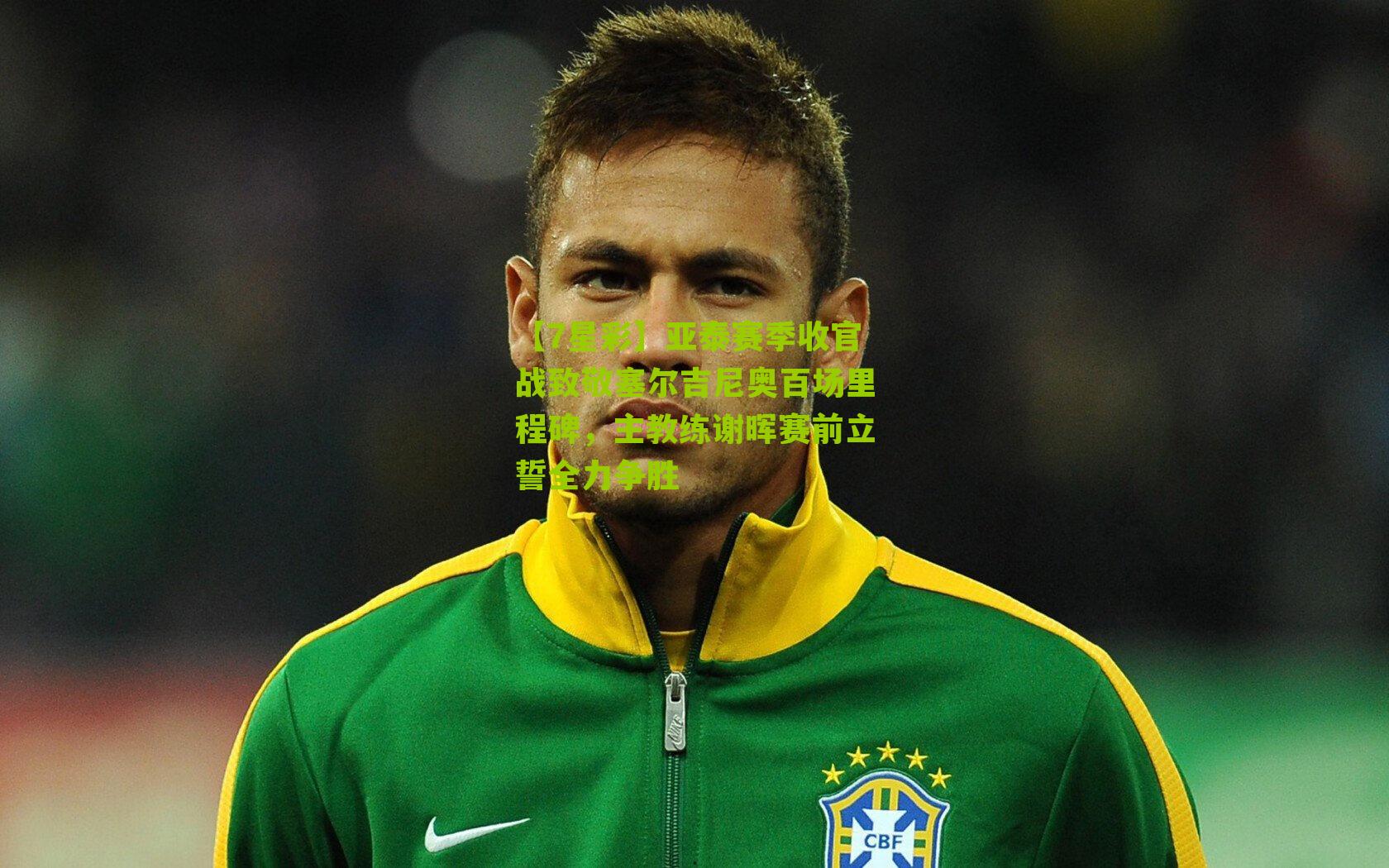 亚泰赛季收官战致敬塞尔吉尼奥百场里程碑,主教练谢晖赛前立誓全力争胜