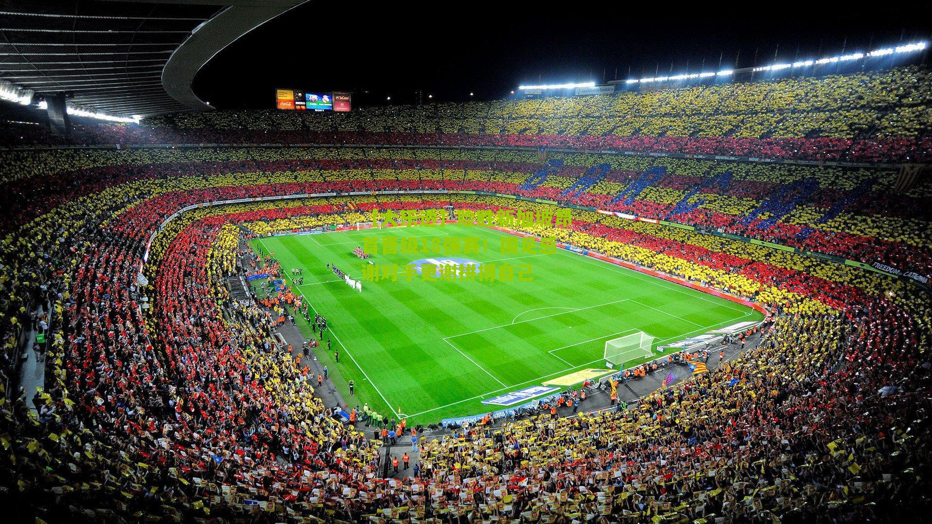 险胜新加坡昂首晋级18强赛！国足感谢对手更谢拼搏自己