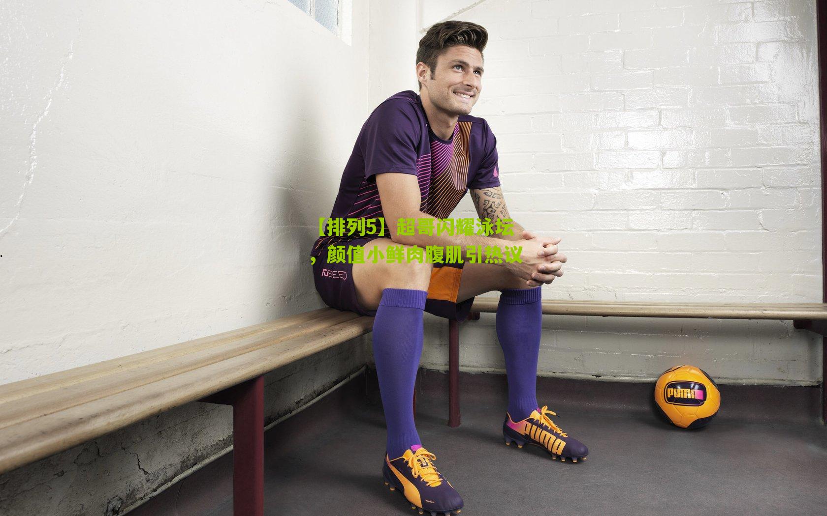 超哥闪耀泳坛，颜值小鲜肉腹肌引热议