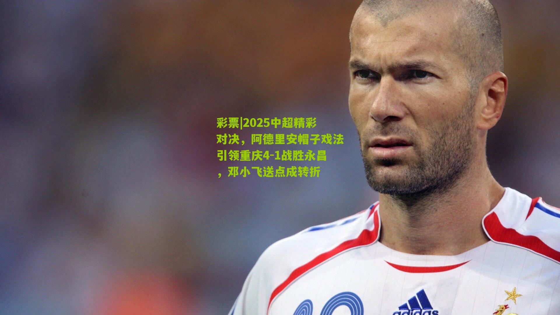 彩票|2025中超精彩对决，阿德里安帽子戏法引领重庆4-1战胜永昌，邓小飞送点成转折