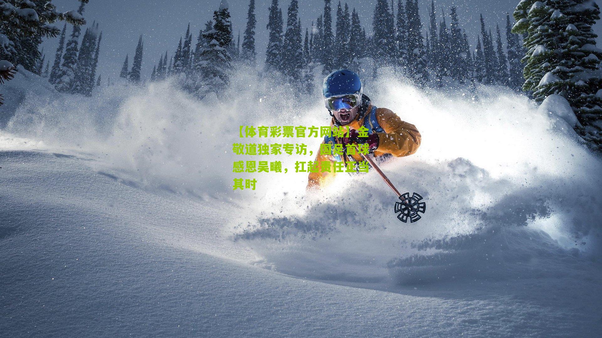 金敬道独家专访,国足首球感恩吴曦,扛起责任正当其时