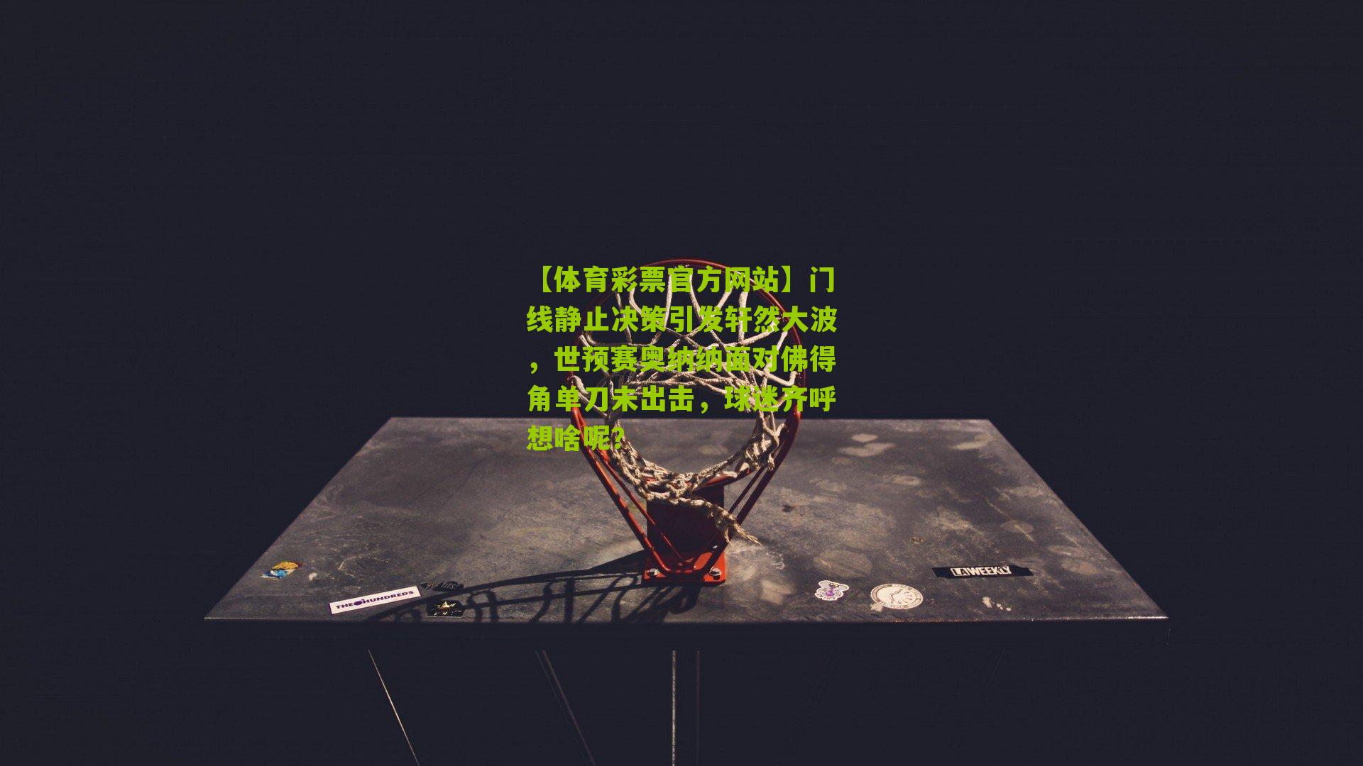 【体育彩票官方网站】门线静止决策引发轩然大波，世预赛奥纳纳面对佛得角单刀未出击，球迷齐呼想啥呢？