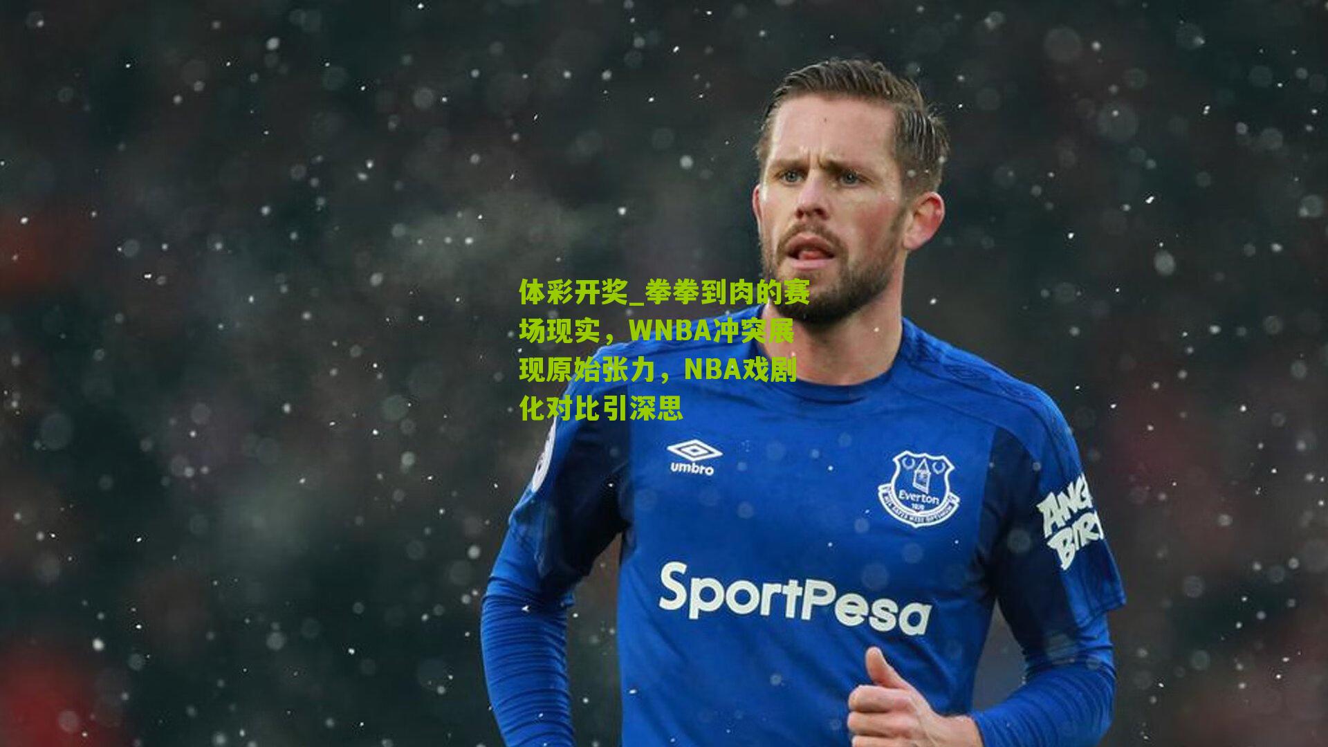 体彩开奖_拳拳到肉的赛场现实，WNBA冲突展现原始张力，NBA戏剧化对比引深思