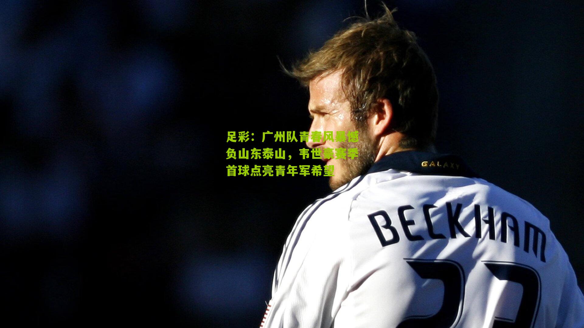 足彩：广州队青春风暴憾负山东泰山，韦世豪赛季首球点亮青年军希望