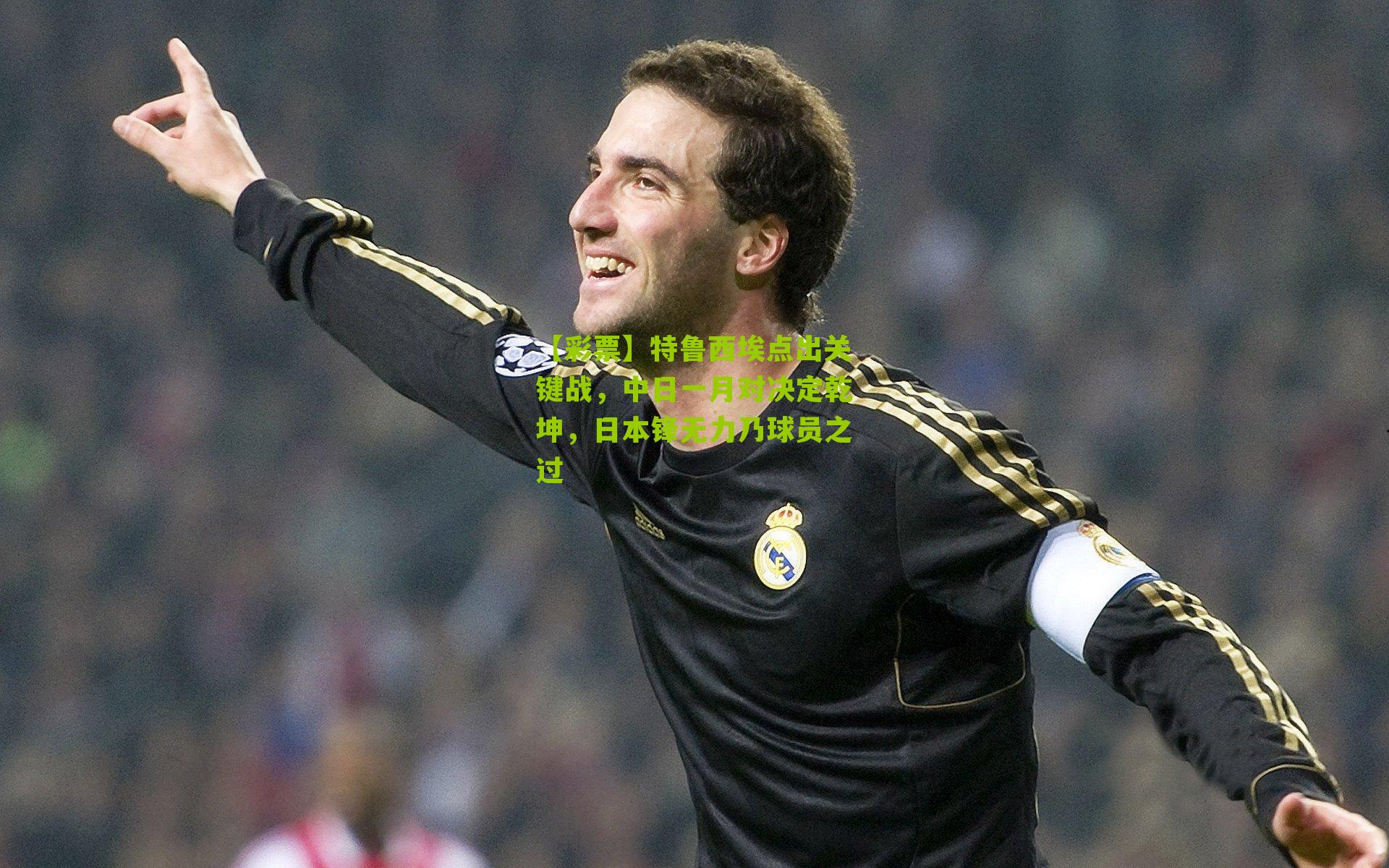 特鲁西埃点出关键战，中日一月对决定乾坤，日本锋无力乃球员之过