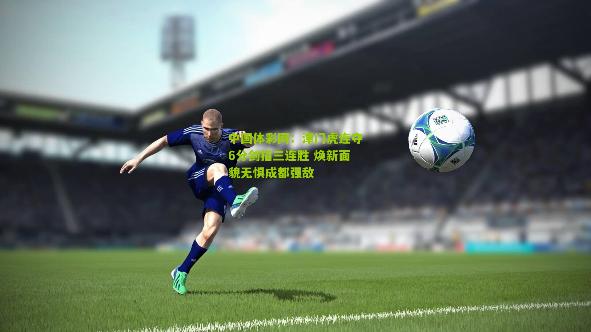 中国体彩网：津门虎连夺6分剑指三连胜 焕新面貌无惧成都强敌